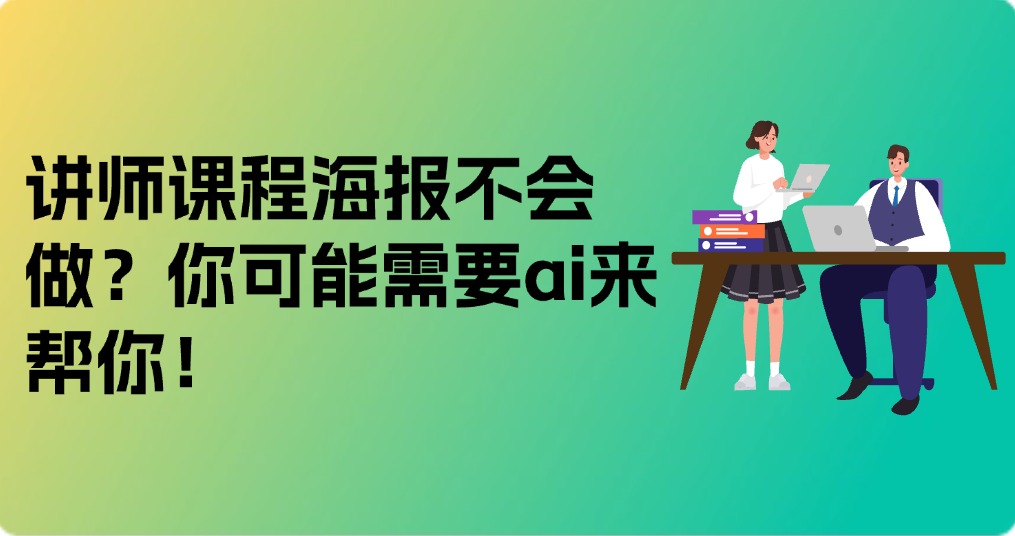 讲师课程海报不会做？你可能需要ai来帮你！